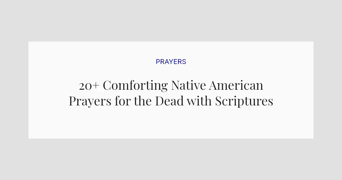 20+ Comforting Native American Prayers for the Dead with Scriptures